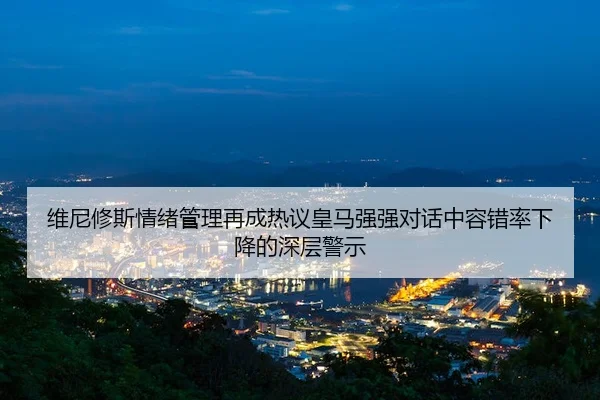 维尼修斯情绪管理再成热议皇马强强对话中容错率下降的深层警示
