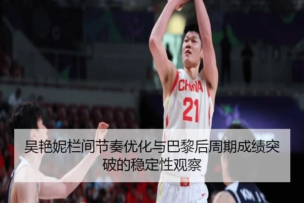 吴艳妮栏间节奏优化与巴黎后周期成绩突破的稳定性观察